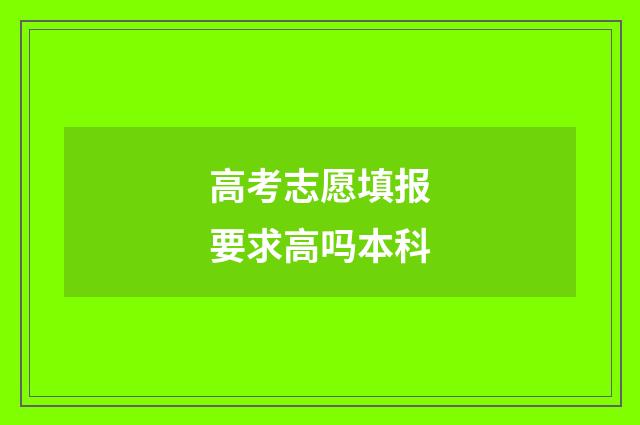 高考志愿填报要求高吗本科