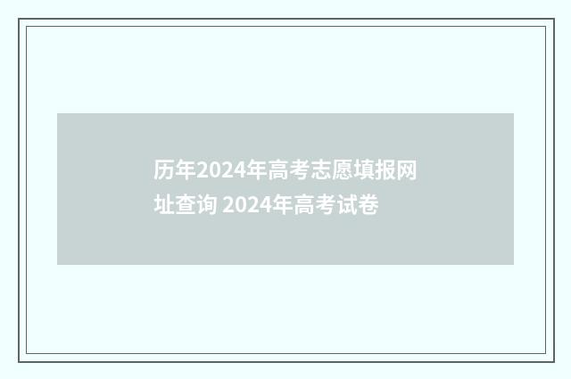 历年2024年高考志愿填报网址查询 2024年高考试卷