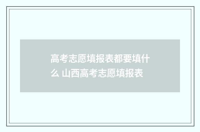 高考志愿填报表都要填什么 山西高考志愿填报表