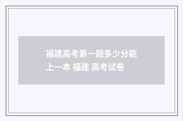 福建高考第一题多少分能上一本 福建 高考试卷
