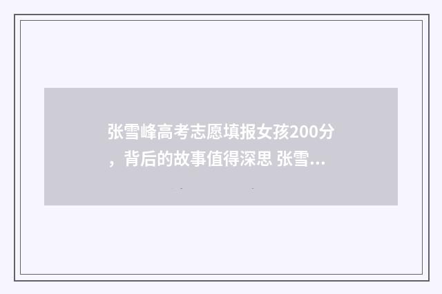 张雪峰高考志愿填报女孩200分，背后的故事值得深思 张雪峰高考志愿填报怎么样