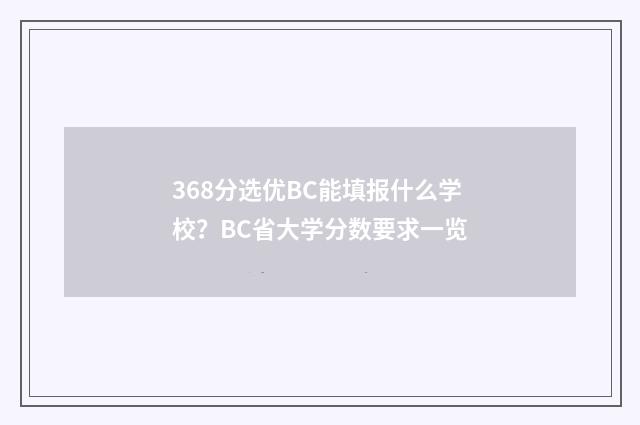 368分选优BC能填报什么学校？BC省大学分数要求一览