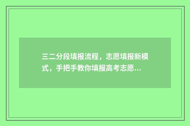 三二分段填报流程，志愿填报新模式，手把手教你填报高考志愿 三二分段怎么报名