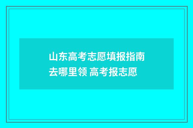 山东高考志愿填报指南去哪里领 高考报志愿