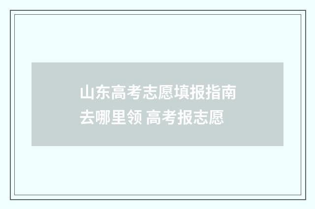 山东高考志愿填报指南去哪里领 高考报志愿