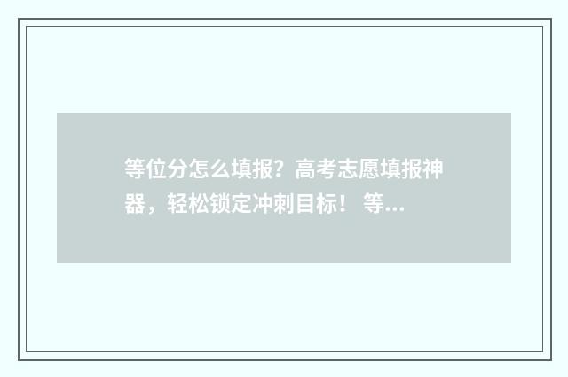 等位分怎么填报？高考志愿填报神器，轻松锁定冲刺目标！ 等位分啥意思
