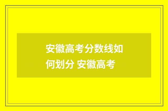 安徽高考分数线如何划分 安徽高考
