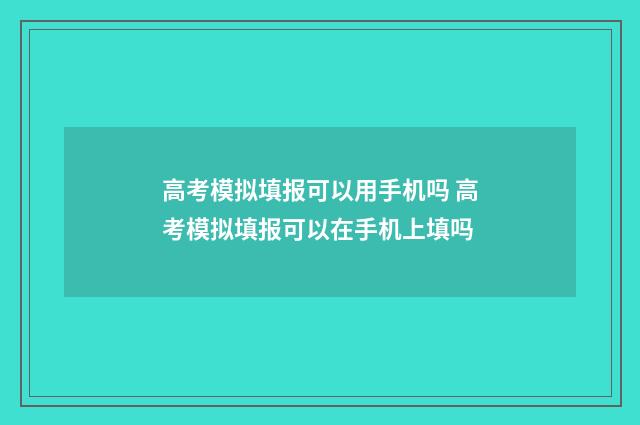 高考模拟填报可以用手机吗 高考模拟填报可以在手机上填吗