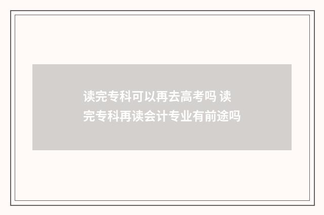 读完专科可以再去高考吗 读完专科再读会计专业有前途吗
