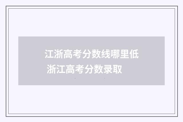 江浙高考分数线哪里低 浙江高考分数录取