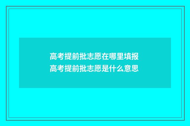 高考提前批志愿在哪里填报 高考提前批志愿是什么意思