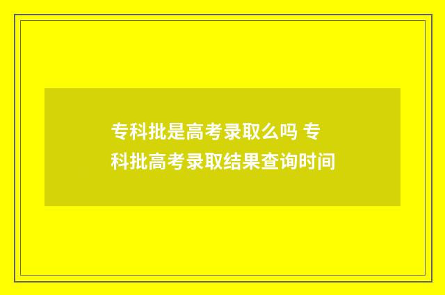 专科批是高考录取么吗 专科批高考录取结果查询时间