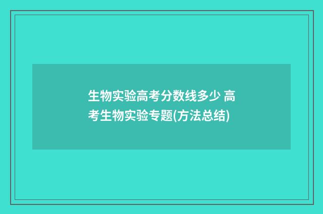生物实验高考分数线多少 高考生物实验专题(方法总结)
