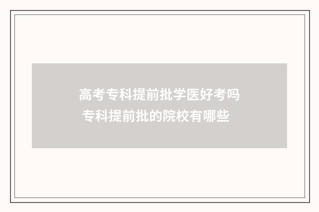 高考专科提前批学医好考吗 专科提前批的院校有哪些