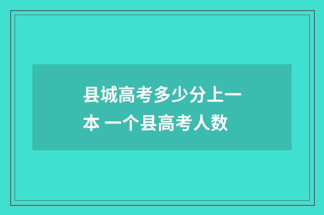 县城高考多少分上一本 一个县高考人数