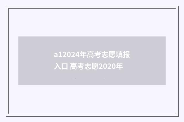 a12024年高考志愿填报入口 高考志愿2020年