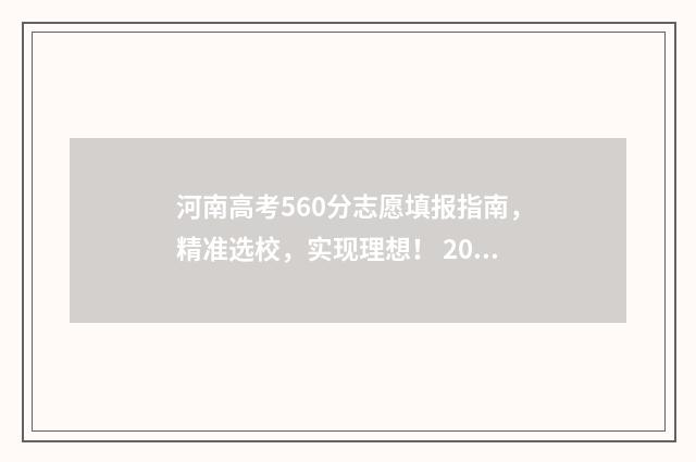 河南高考560分志愿填报指南,精准选校,实现理想! 2021河南高考560分能上什么大学