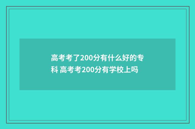 高考考了200分有什么好的专科 高考考200分有学校上吗