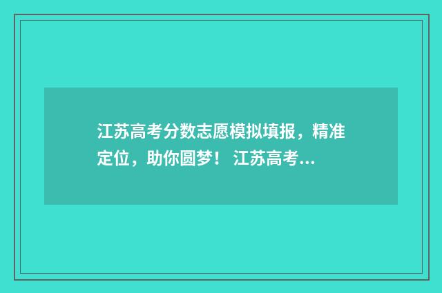 江苏高考分数志愿模拟填报，精准定位，助你圆梦！ 江苏高考各分数