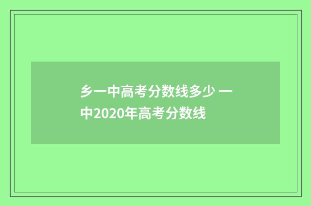 乡一中高考分数线多少 一中2020年高考分数线