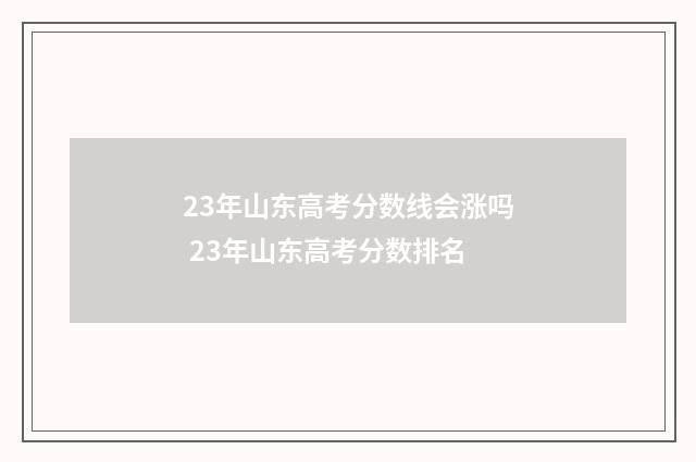 23年山东高考分数线会涨吗 23年山东高考分数排名