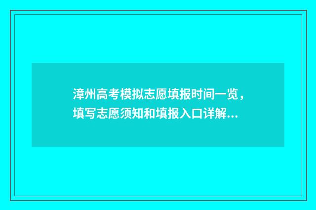 漳州高考模拟志愿填报时间一览，填写志愿须知和填报入口详解 漳州高考模拟志愿填报
