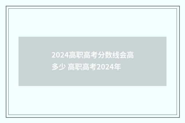 2024高职高考分数线会高多少 高职高考2024年