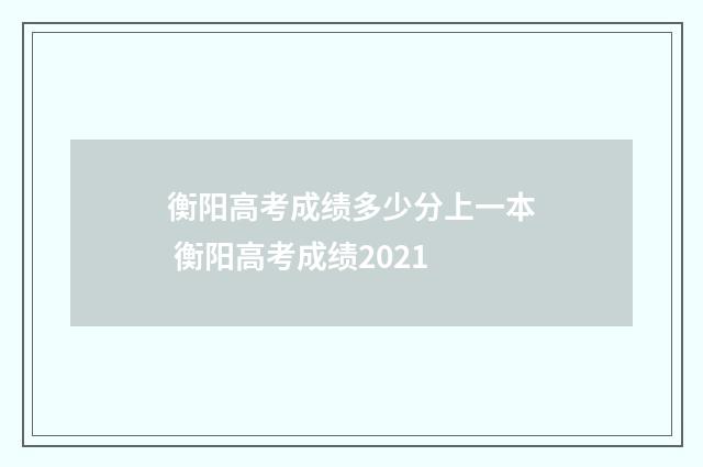 衡阳高考成绩多少分上一本 衡阳高考成绩2021