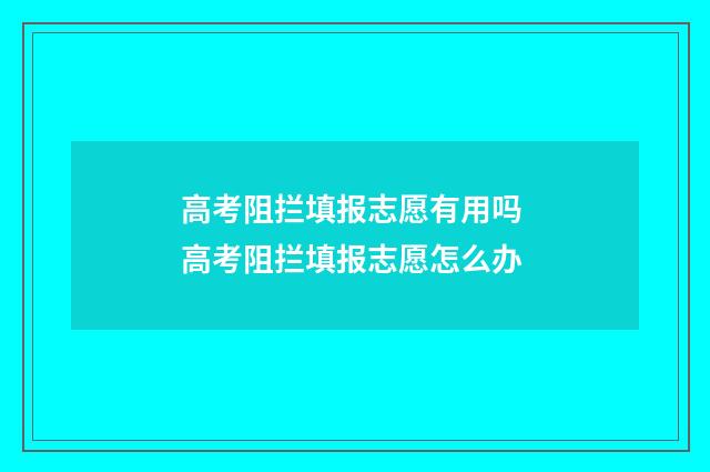 高考阻拦填报志愿有用吗 高考阻拦填报志愿怎么办