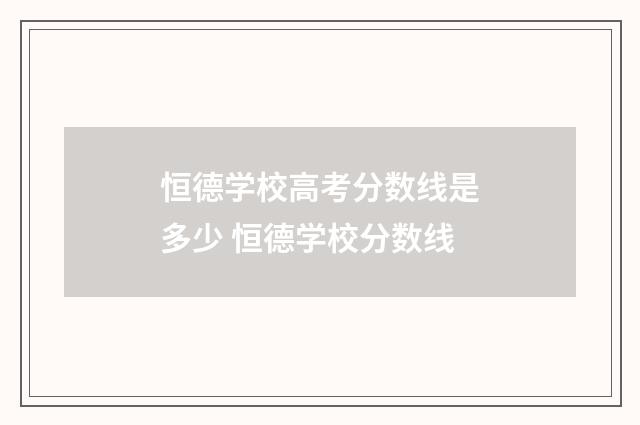 恒德学校高考分数线是多少 恒德学校分数线