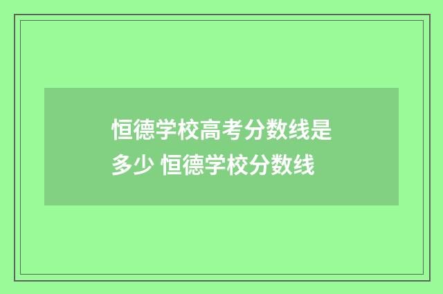 恒德学校高考分数线是多少 恒德学校分数线