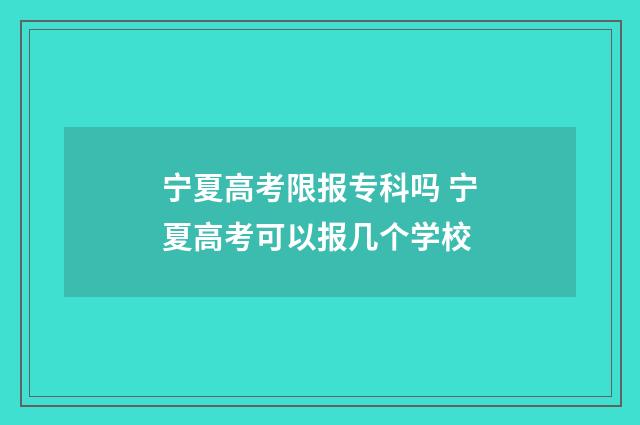 宁夏高考限报专科吗 宁夏高考可以报几个学校