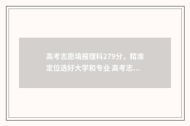 高考志愿填报理科279分，精准定位选好大学和专业 高考志愿填报理科