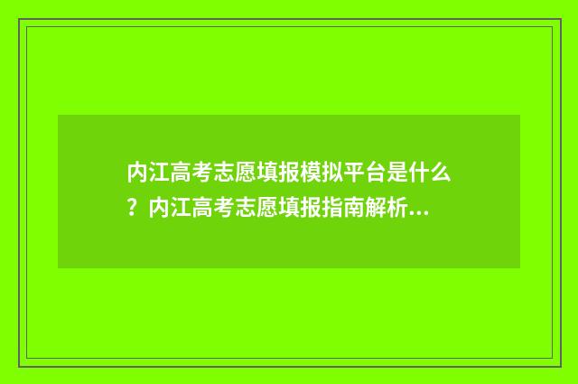 内江高考志愿填报模拟平台是什么？内江高考志愿填报指南解析 内江高考志愿填报机构联系电话