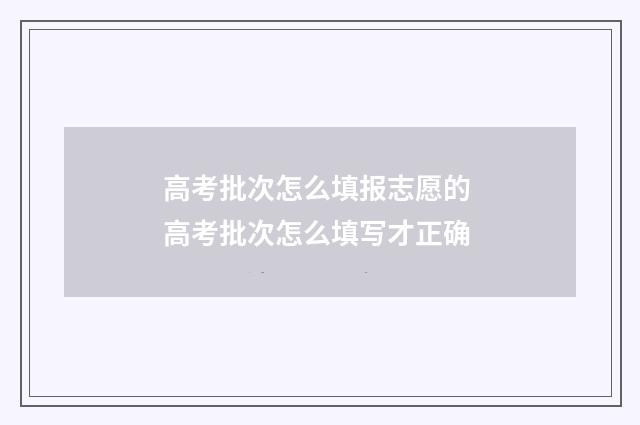 高考批次怎么填报志愿的 高考批次怎么填写才正确