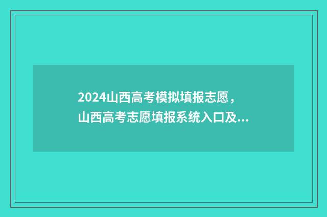 2024山西高考模拟填报志愿，山西高考志愿填报系统入口及说明 2024山西高考模拟志愿填报