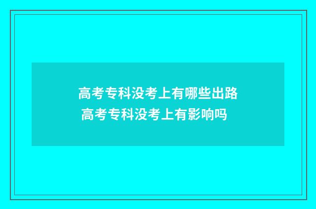 高考专科没考上有哪些出路 高考专科没考上有影响吗