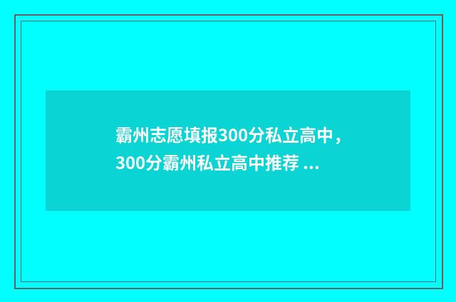 霸州志愿填报300分私立高中,300分霸州私立高中推荐 廊坊市志愿填报