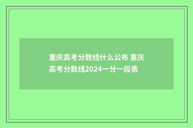 重庆高考分数线什么公布 重庆高考分数线2024一分一段表