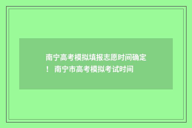 南宁高考模拟填报志愿时间确定！ 南宁市高考模拟考试时间