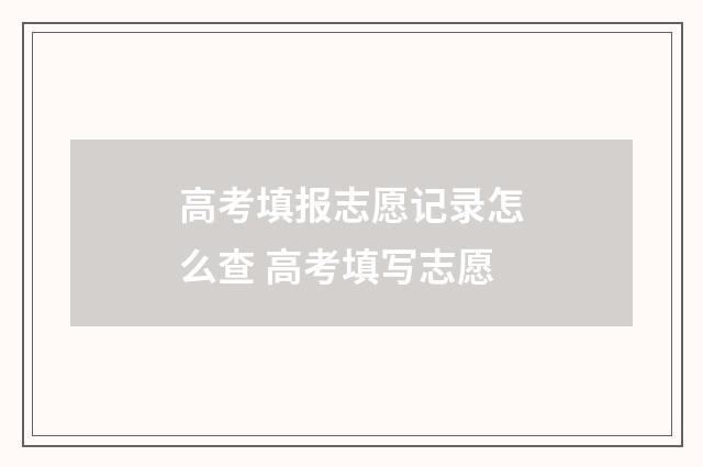 高考填报志愿记录怎么查 高考填写志愿