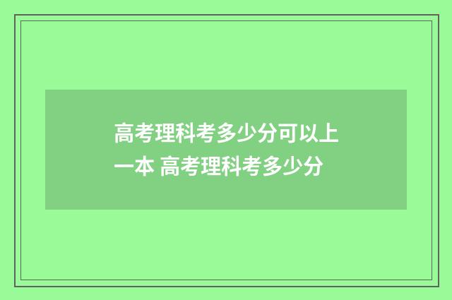 高考理科考多少分可以上一本 高考理科考多少分