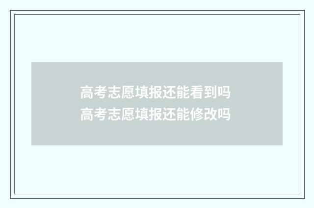高考志愿填报还能看到吗 高考志愿填报还能修改吗