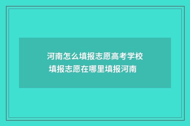 河南怎么填报志愿高考学校 填报志愿在哪里填报河南