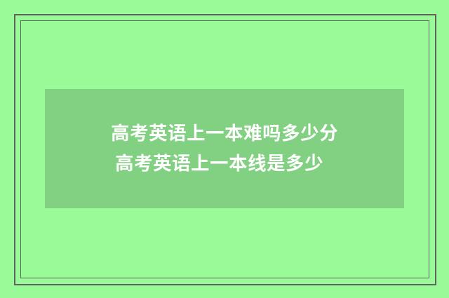 高考英语上一本难吗多少分 高考英语上一本线是多少