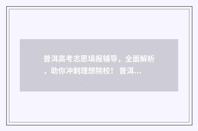 普洱高考志愿填报辅导，全面解析，助你冲刺理想院校！ 普洱高考喜报