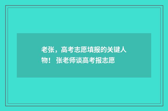 老张,高考志愿填报的关键人物! 张老师谈高考报志愿