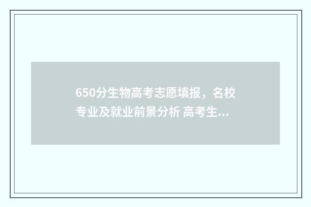 650分生物高考志愿填报，名校专业及就业前景分析 高考生物65分难吗