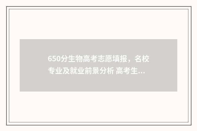 650分生物高考志愿填报,名校专业及就业前景分析 高考生物65分难吗