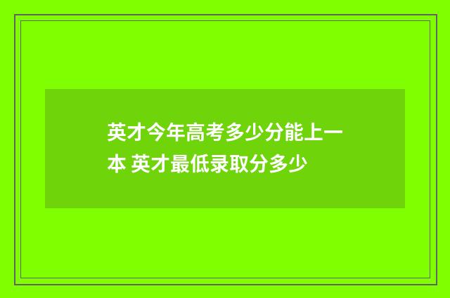 英才今年高考多少分能上一本 英才最低录取分多少